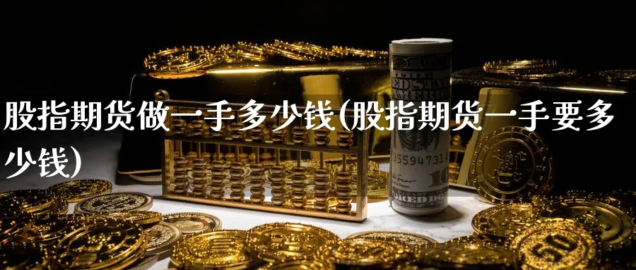 股指期货做一手多少钱(股指期货一手要多少钱)_https://www.baokan.net_期货软件_第1张