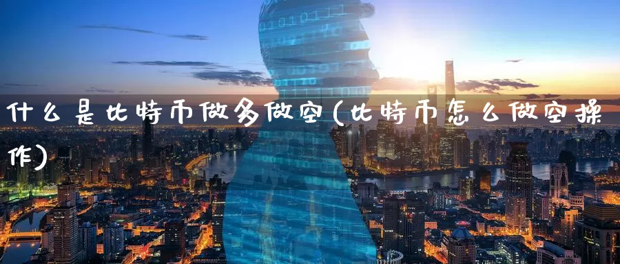 什么是比特币做多做空(比特币怎么做空操作)_https://www.baokan.net_币圈行情_第1张