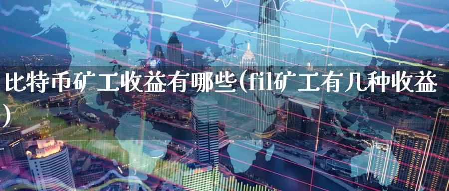 比特币矿工收益有哪些(fil矿工有几种收益)_https://www.baokan.net_币圈行情_第1张