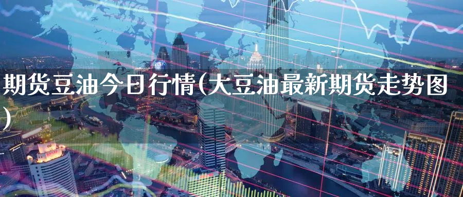 期货豆油今日行情(大豆油最新期货走势图)_https://www.baokan.net_国际期货_第1张