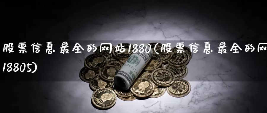 股票信息最全的网站1880(股票信息最全的网站18805)_https://www.baokan.net_期货技术_第1张