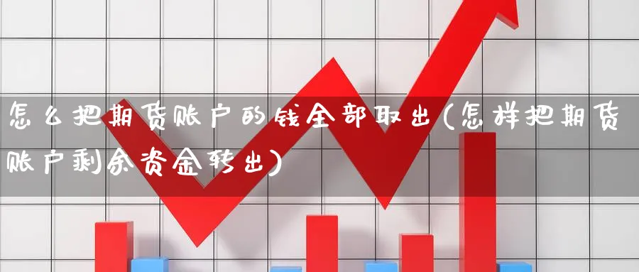 怎么把期货账户的钱全部取出(怎样把期货账户剩余资金转出)_https://www.baokan.net_期货培训_第1张