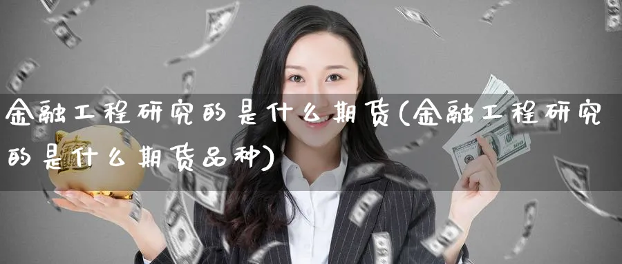 金融工程研究的是什么期货(金融工程研究的是什么期货品种)_https://www.baokan.net_黄金期货_第1张