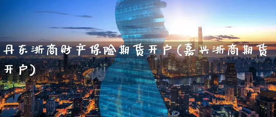 丹东浙商财产保险期货开户(嘉兴浙商期货开户)_期货软件_第1张_宝勘金融网 丹东浙商财产保险期货开户(嘉兴浙商期货开户)_https://www.baokan.net_期货软件_第1张