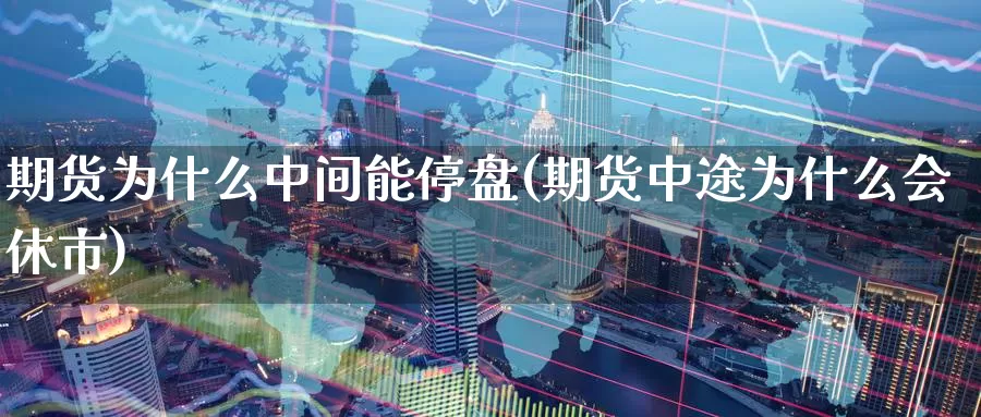 期货为什么中间能停盘(期货中途为什么会休市)_https://www.baokan.net_期货入门_第1张