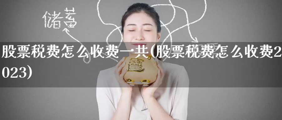 股票税费怎么收费一共(股票税费怎么收费2023)_https://www.baokan.net_期货交易_第1张