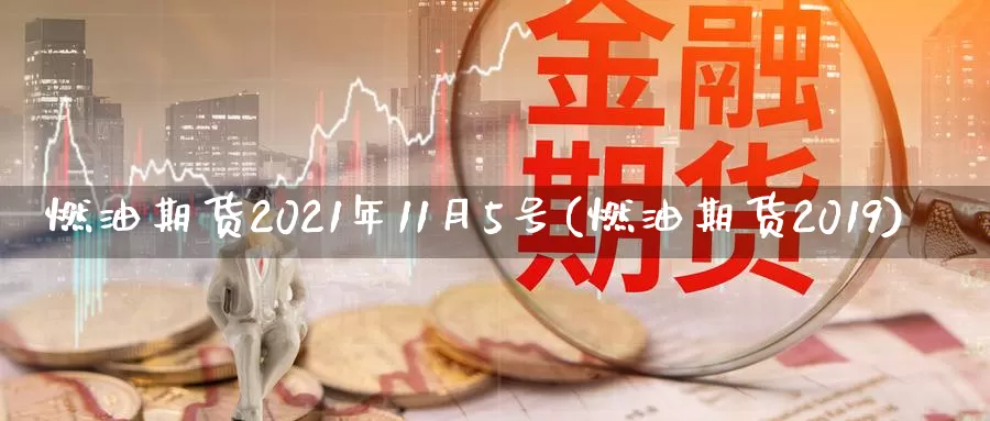 燃油期货2021年11月5号(燃油期货2019)_https://www.baokan.net_期货喊单_第1张