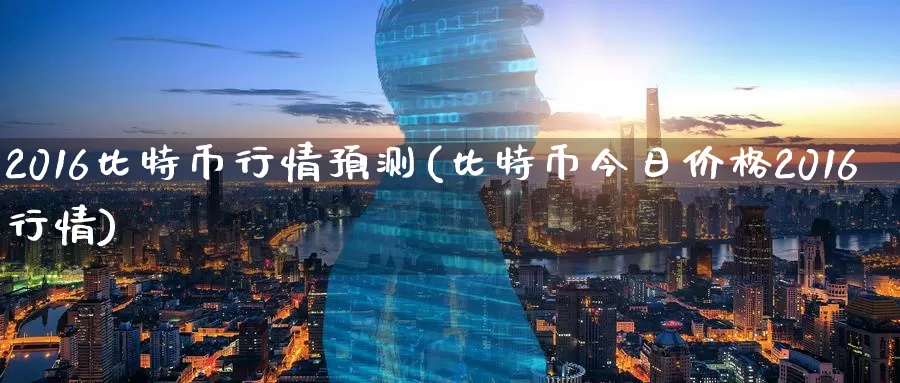 2016比特币行情预测(比特币今日价格2016行情)_https://www.baokan.net_币圈行情_第1张