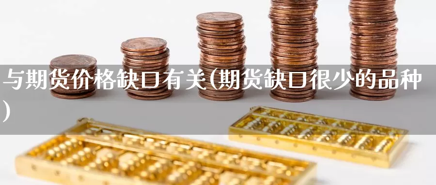 与期货价格缺口有关(期货缺口很少的品种)_https://www.baokan.net_股指期货_第1张