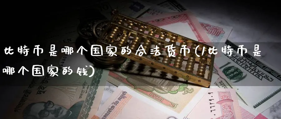 比特币是哪个国家的合法货币(1比特币是哪个国家的钱)_https://www.baokan.net_期货技术_第1张