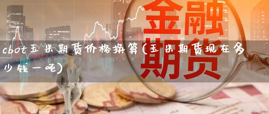 cbot玉米期货价格换算(玉米期货现在多少钱一吨)_https://www.baokan.net_期货交易_第1张