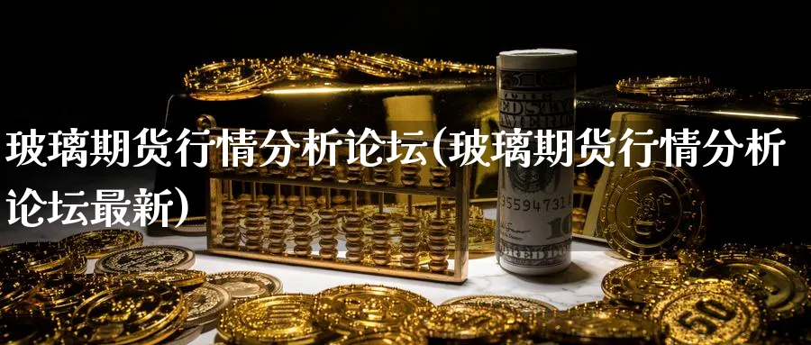 玻璃期货行情分析(玻璃期货行情分析最新)_https://www.baokan.net_内盘期货_第1张