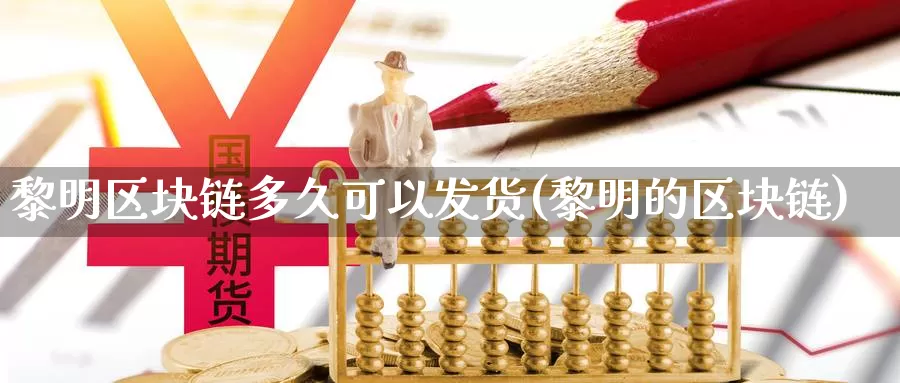 黎明区块链多久可以发货(黎明的区块链)_https://www.baokan.net_币圈行情_第1张