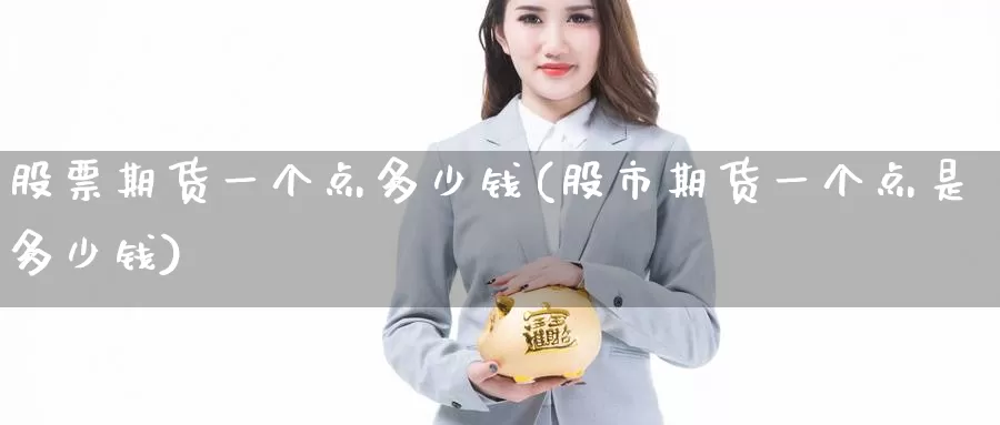 股票期货一个点多少钱(股市期货一个点是多少钱)_期货行情_第1张_宝勘金融网 股票期货一个点多少钱(股市期货一个点是多少钱)_https://www.baokan.net_期货行情_第1张