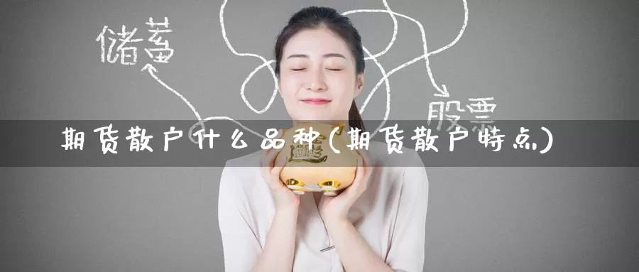 期货散户什么品种(期货散户特点)_期货喊单_第1张_宝勘金融网 期货散户什么品种(期货散户特点)_https://www.baokan.net_期货喊单_第1张