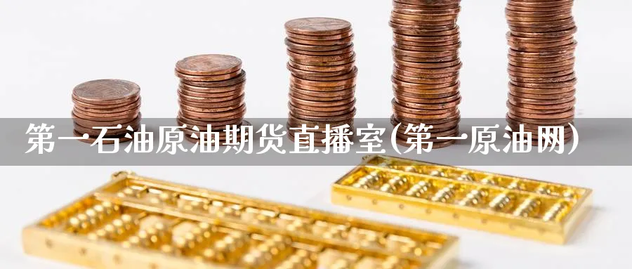 第一石油原油期货直播室(第一原油网)_https://www.baokan.net_恒指期货_第1张