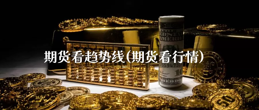 期货看趋势线(期货看行情)_https://www.baokan.net_原油期货_第1张