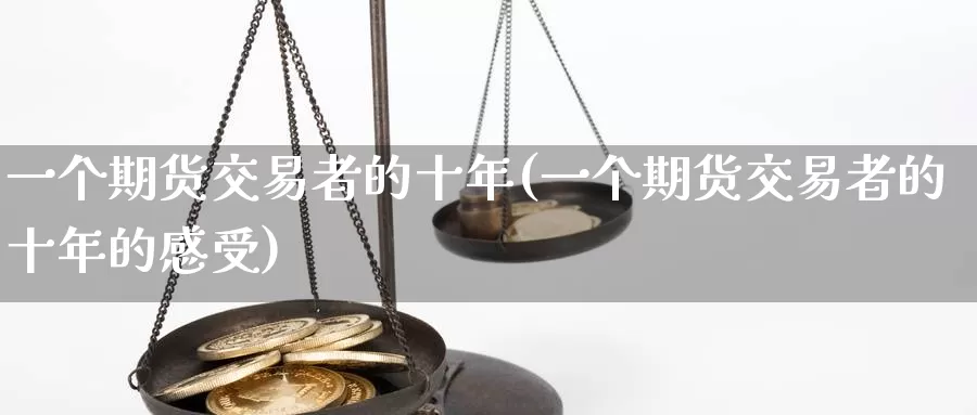一个期货交易者的十年(一个期货交易者的十年的感受)_https://www.baokan.net_期货技术_第1张