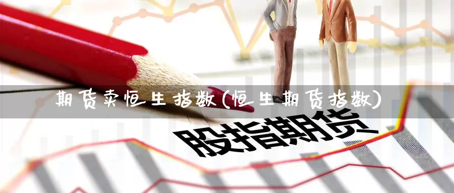 期货卖恒生指数(恒生期货指数)_期货品种_第1张_宝勘金融网 期货卖恒生指数(恒生期货指数)_https://www.baokan.net_期货品种_第1张