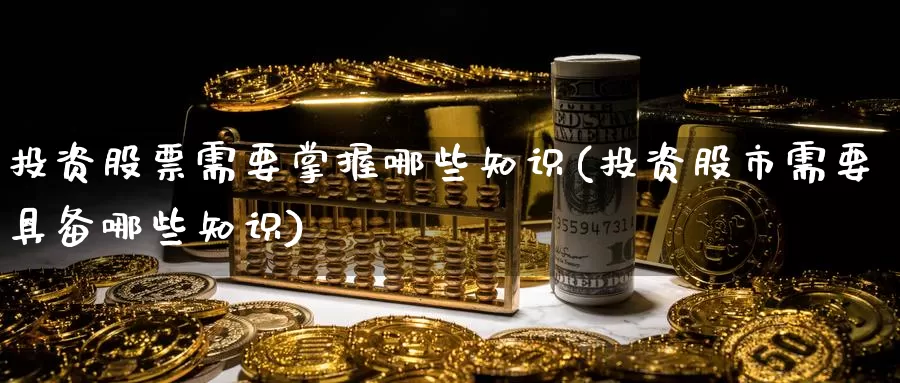 投资股票需要掌握哪些知识(投资股市需要具备哪些知识)_期货交易_第1张_宝勘金融网 投资股票需要掌握哪些知识(投资股市需要具备哪些知识)_https://www.baokan.net_期货交易_第1张