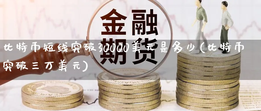 比特币短线突破30000美元是多少(比特币突破三万美元)_https://www.baokan.net_期货平台_第1张