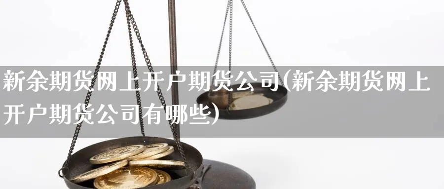 新余期货网上开户期货公司(新余期货网上开户期货公司有哪些)_https://www.baokan.net_期货技术_第1张