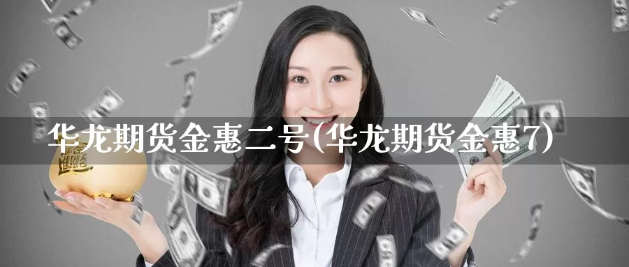 华龙期货金惠二号(华龙期货金惠7)_https://www.baokan.net_币圈行情_第1张