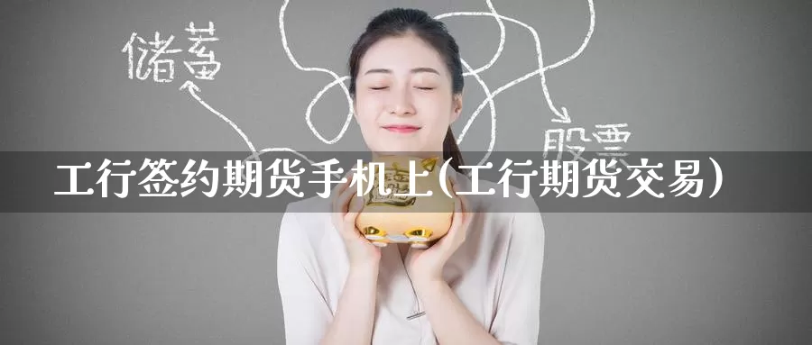 工行签约期货手机上(工行期货交易)_期货百科_第1张_宝勘金融网 工行签约期货手机上(工行期货交易)_https://www.baokan.net_期货百科_第1张