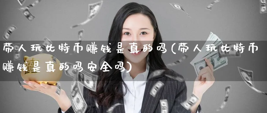 带人玩比特币赚钱是真的吗(带人玩比特币赚钱是真的吗安全吗)_https://www.baokan.net_期货行情_第1张