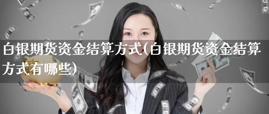 白银期货资金结算方式(白银期货资金结算方式有哪些)_https://www.baokan.net_币圈行情_第1张
