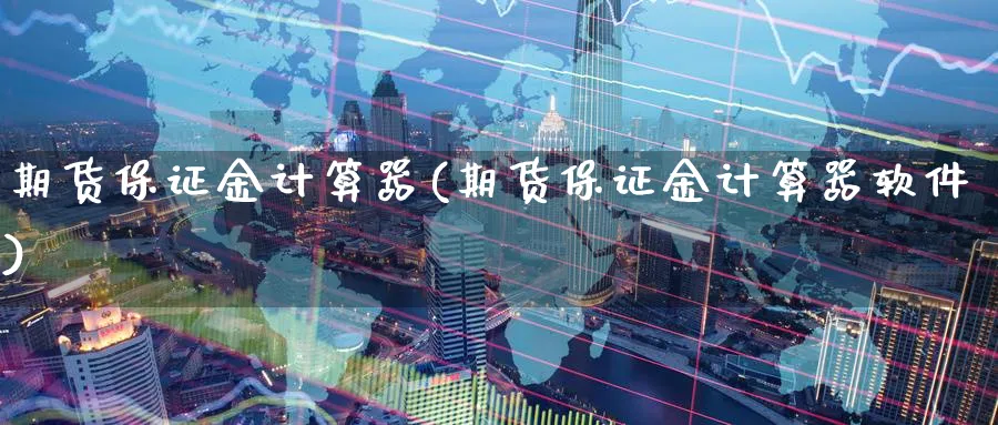 期货保证金计算器(期货保证金计算器软件)_https://www.baokan.net_纳指期货_第1张