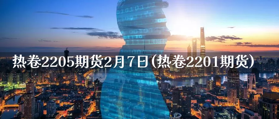 热卷2205期货2月7日(热卷2201期货)_https://www.baokan.net_期货公司_第1张