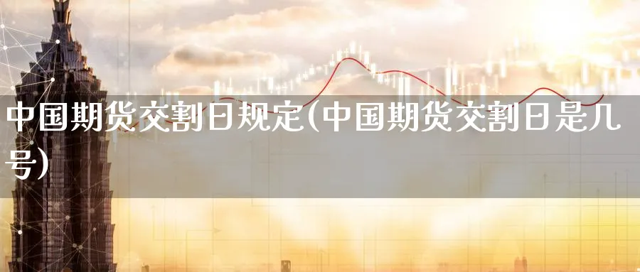 中国期货交割日规定(中国期货交割日是几号)_https://www.baokan.net_期货喊单_第1张