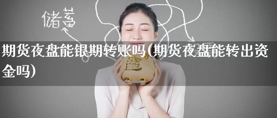 期货夜盘能银期转账吗(期货夜盘能转出资金吗)_https://www.baokan.net_期货行情_第1张