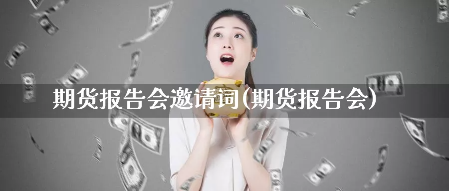 期货报告会邀请词(期货报告会)_https://www.baokan.net_期货培训_第1张