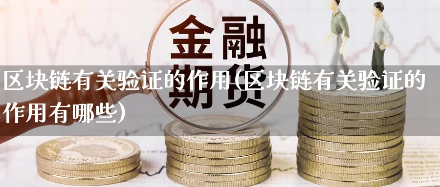区块链有关验证的作用(区块链有关验证的作用有哪些)_https://www.baokan.net_币圈行情_第1张