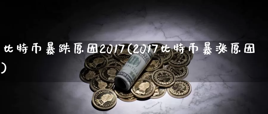 比特币暴跌原因2017(2017比特币暴涨原因)_https://www.baokan.net_币圈行情_第1张