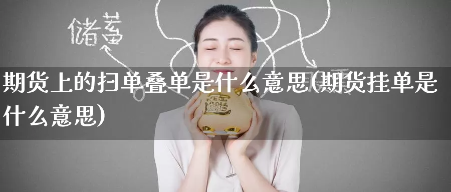 期货上的扫单叠单是什么意思(期货挂单是什么意思)_https://www.baokan.net_期货喊单_第1张