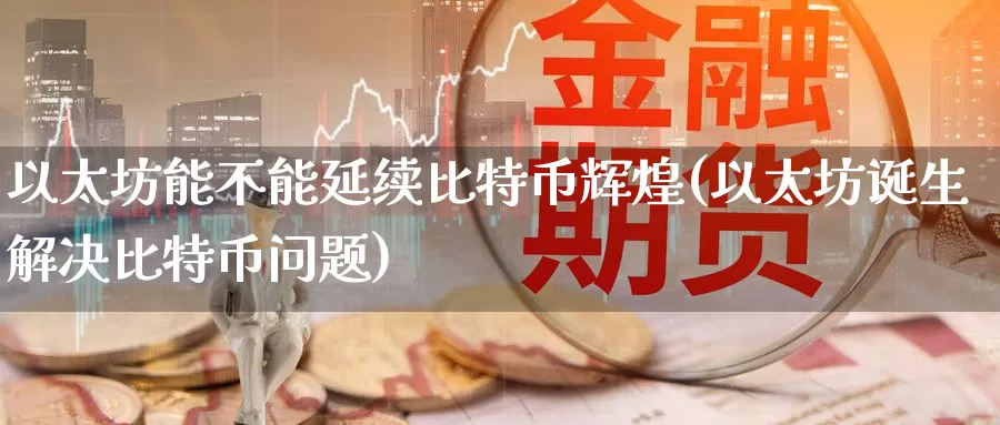 以太坊能不能延续比特币辉煌(以太坊诞生解决比特币问题)_https://www.baokan.net_币圈行情_第1张