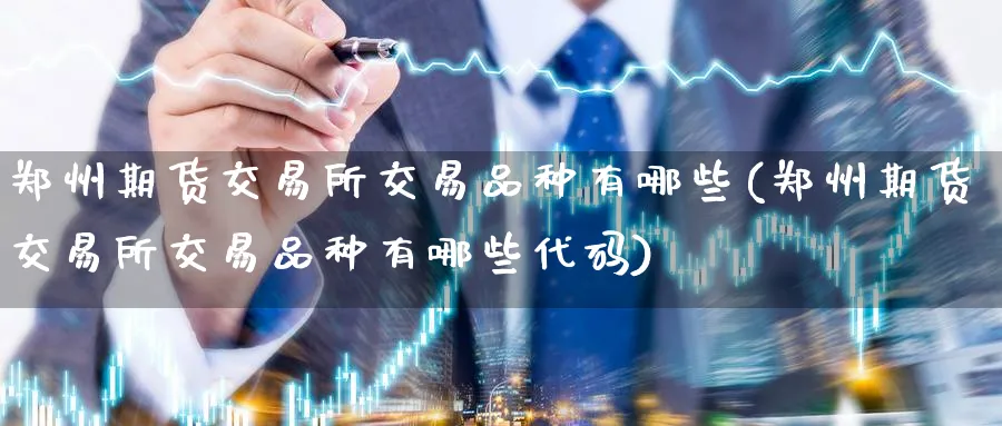郑州期货交易所交易品种有哪些(郑州期货交易所交易品种有哪些代码)_https://www.baokan.net_期货品种_第1张