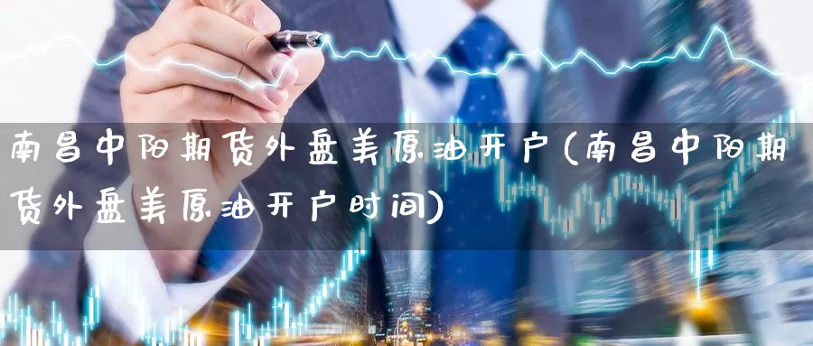 南昌中阳期货外盘美原油开户(南昌中阳期货外盘美原油开户时间)_https://www.baokan.net_期货百科_第1张