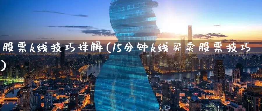 股票k线技巧详解(15分钟k线买卖股票技巧)_内盘期货_第1张_宝勘金融网 股票k线技巧详解(15分钟k线买卖股票技巧)_https://www.baokan.net_内盘期货_第1张