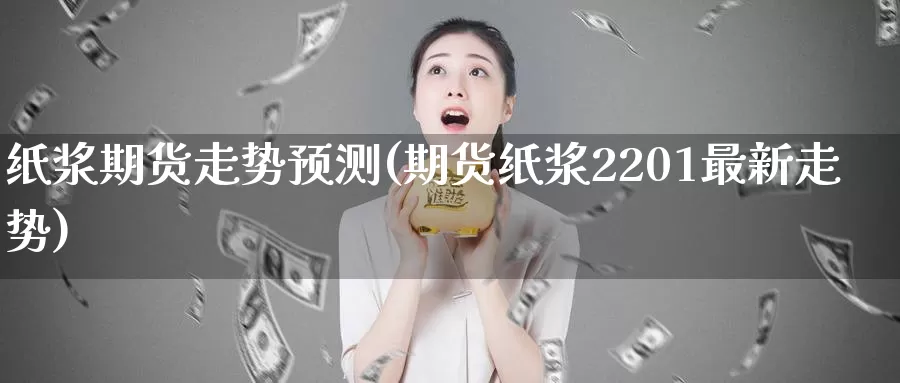 纸浆期货走势预测(期货纸浆2201最新走势)_期货百科_第1张_宝勘金融网 纸浆期货走势预测(期货纸浆2201最新走势)_https://www.baokan.net_期货百科_第1张
