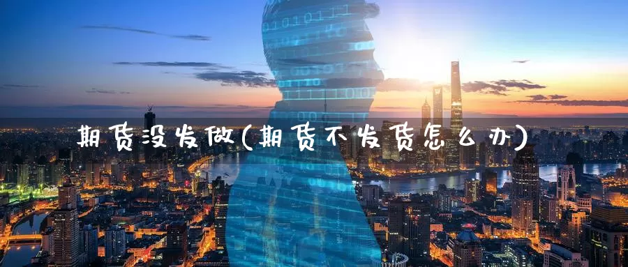 期货没发做(期货不发货怎么办)_https://www.baokan.net_期货百科_第1张