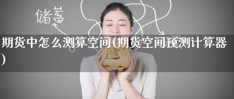 期货中怎么测算空间(期货空间预测计算器)_https://www.baokan.net_期货入门_第1张