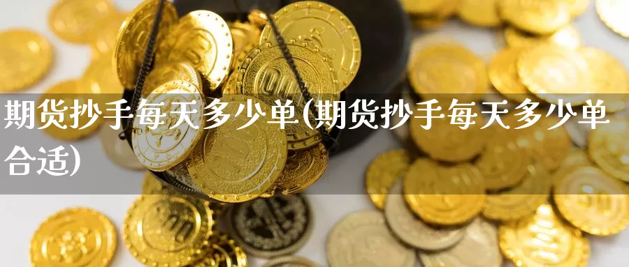期货抄手每天多少单(期货抄手每天多少单合适)_https://www.baokan.net_期货软件_第1张