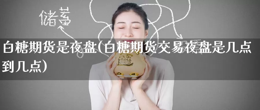 白糖期货是夜盘(白糖期货交易夜盘是几点到几点)_原油期货_第1张_宝勘金融网 白糖期货是夜盘(白糖期货交易夜盘是几点到几点)_https://www.baokan.net_原油期货_第1张