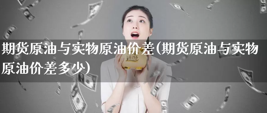 期货原油与实物原油价差(期货原油与实物原油价差多少)_https://www.baokan.net_恒指期货_第1张