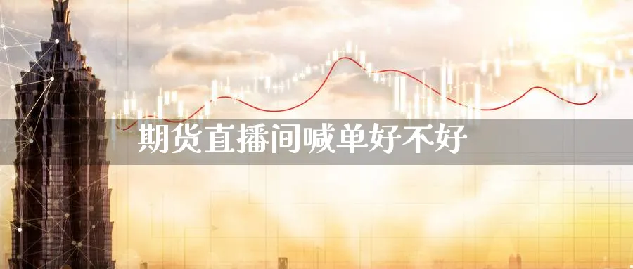 期货直播间喊单好不好_https://www.baokan.net_期货平台_第1张