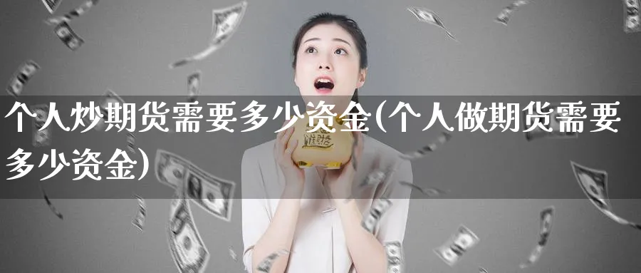 个人炒期货需要多少资金(个人做期货需要多少资金)_期货平台_第1张_宝勘金融网 个人炒期货需要多少资金(个人做期货需要多少资金)_https://www.baokan.net_期货平台_第1张